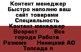 Контент менеджер. Быстро наполню ваш сайт товарами › Специальность ­ Контент менеджер › Возраст ­ 39 - Все города Работа » Резюме   . Ненецкий АО,Топседа п.